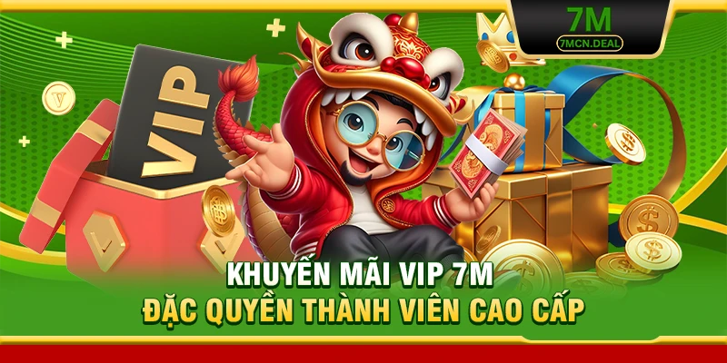 Khuyến Mãi VIP 7M - Đặc Quyền Thành Viên Cao Cấp