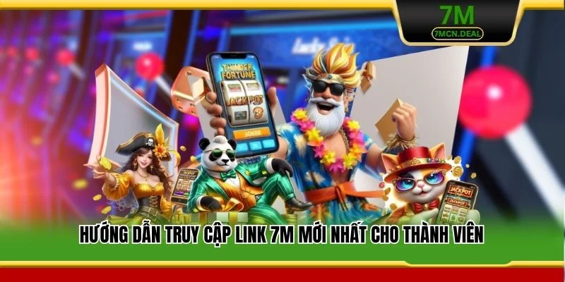 Hướng dẫn truy cập link 7M mới nhất cho thành viên